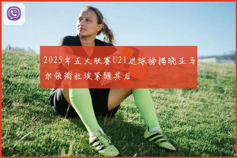 2025年五大联赛U21进球榜揭晓亚马尔领衔杜埃紧随其后
