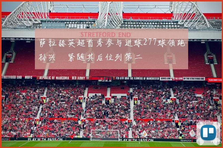 萨拉赫英超首秀参与进球277球领跑孙兴慜紧随其后位列第二