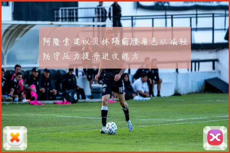 阿隆索建议贝林踢前腰角色以减轻防守压力提升进攻能力