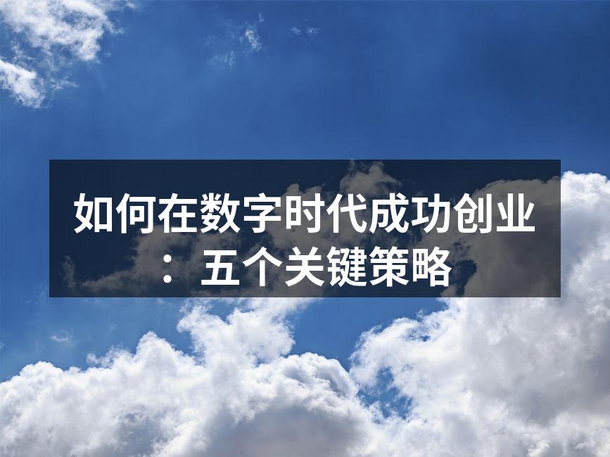 如何在数字时代成功创业：五个关键策略