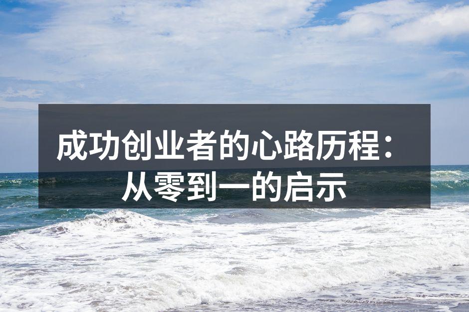 成功创业者的心路历程：从零到一的启示
